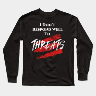 I don't respond well to Threats. Long Sleeve T-Shirt